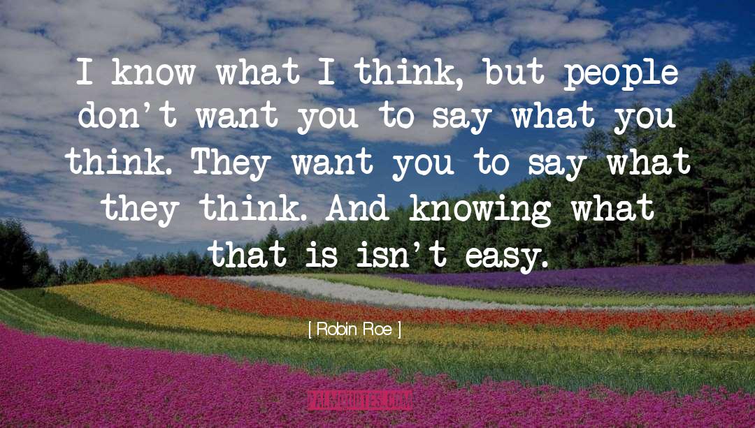 Robin Roe Quotes: I know what I think,