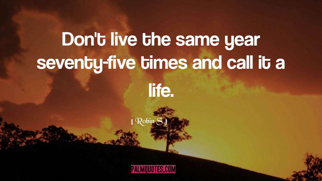 Robin S Quotes: Don't live the same year