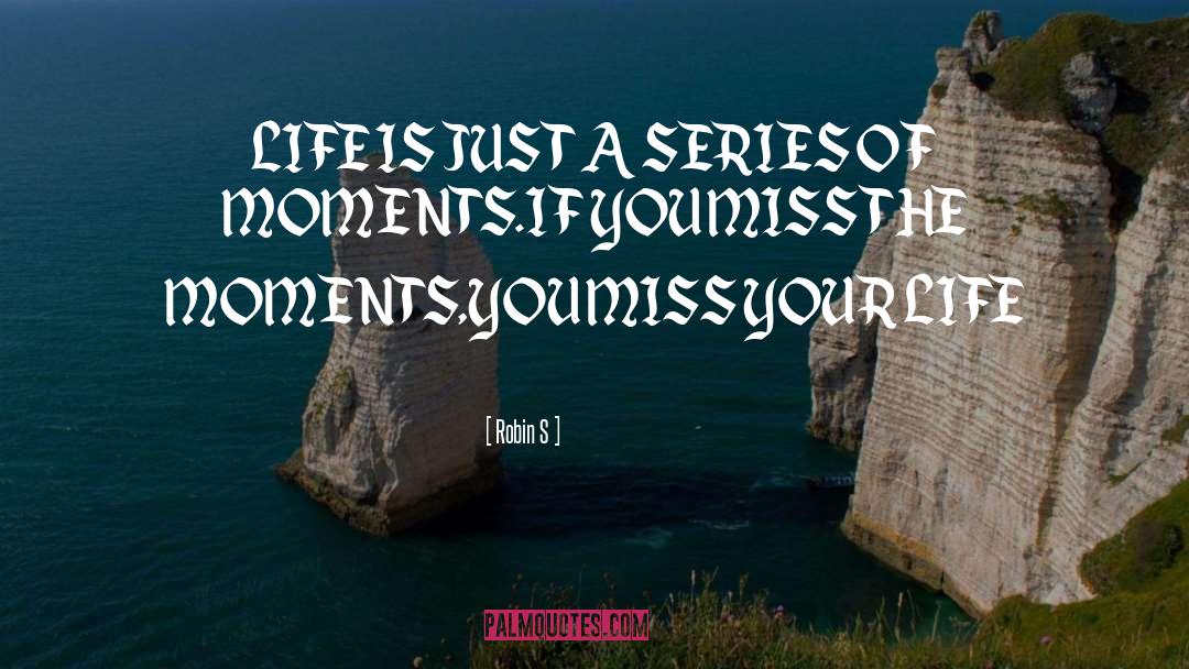 Robin S Quotes: LIFE IS JUST A SERIES