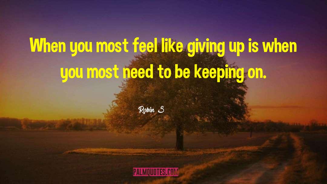 Robin S Quotes: When you most feel like