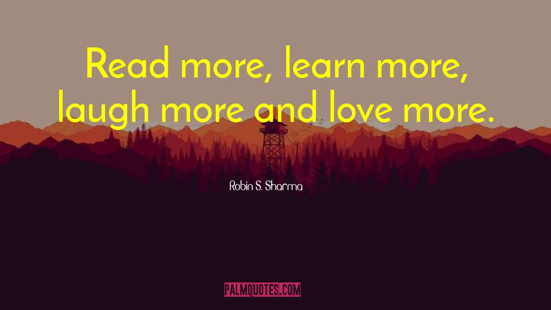 Robin S. Sharma Quotes: Read more, learn more, laugh