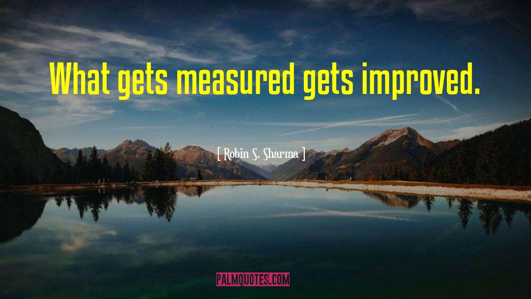 Robin S. Sharma Quotes: What gets measured gets improved.