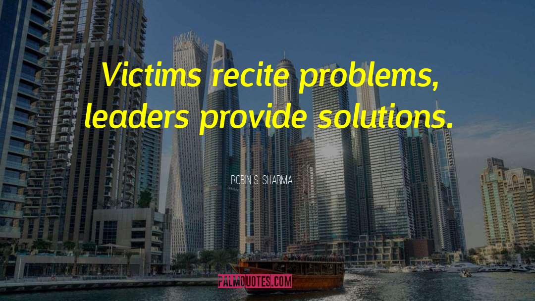 Robin S. Sharma Quotes: Victims recite problems, leaders provide