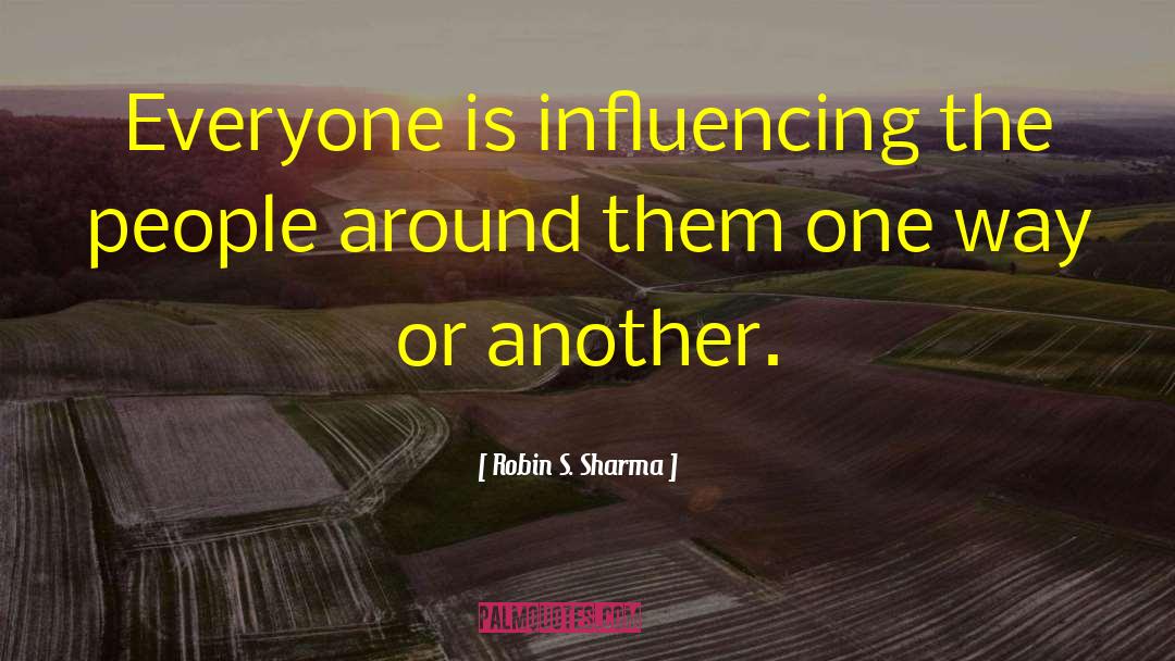 Robin S. Sharma Quotes: Everyone is influencing the people