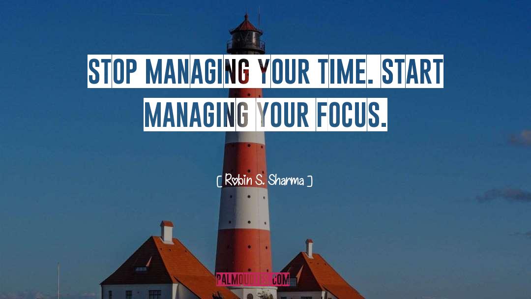 Robin S. Sharma Quotes: Stop Managing Your Time. Start