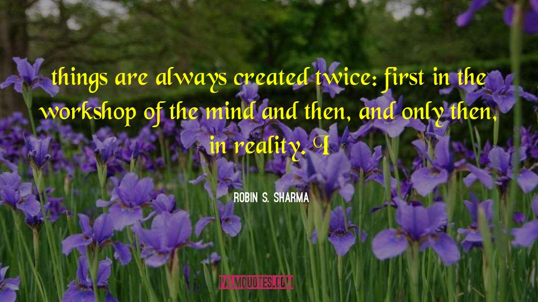 Robin S. Sharma Quotes: things are always created twice: