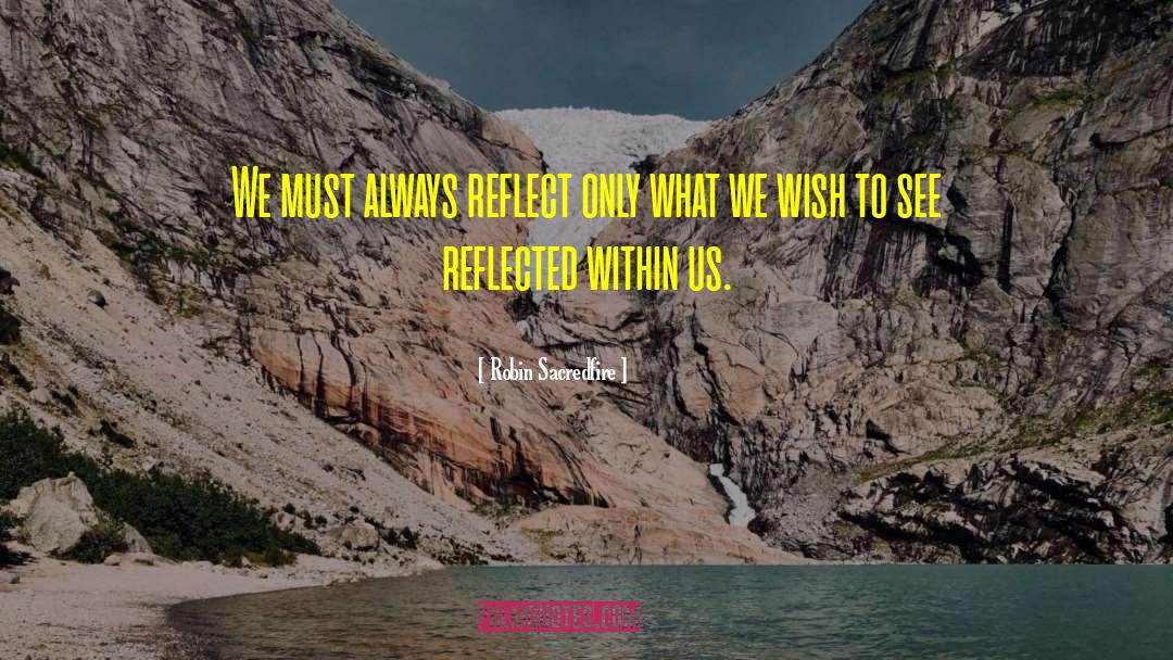 Robin Sacredfire Quotes: We must always reflect only