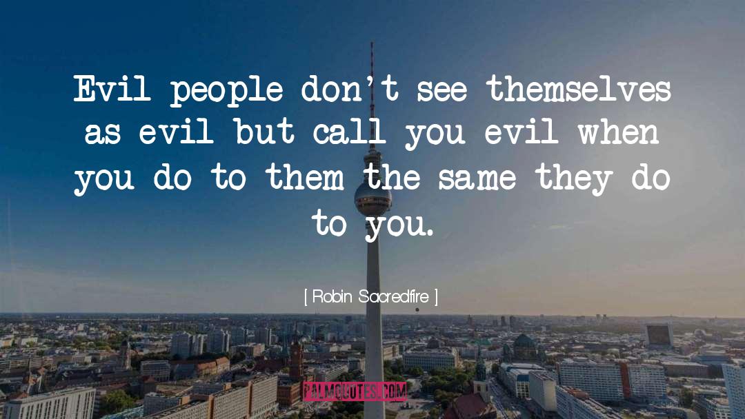 Robin Sacredfire Quotes: Evil people don't see themselves