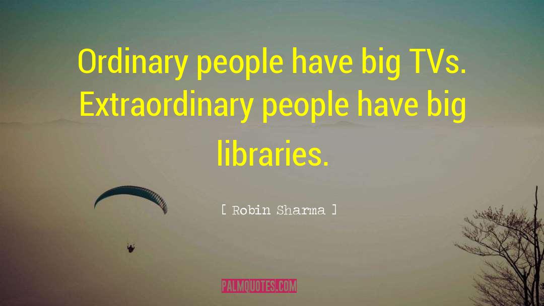 Robin Sharma Quotes: Ordinary people have big TVs.