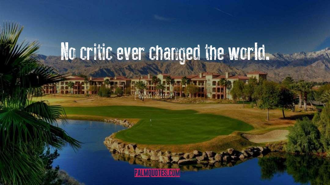 Robin Sharma Quotes: No critic ever changed the
