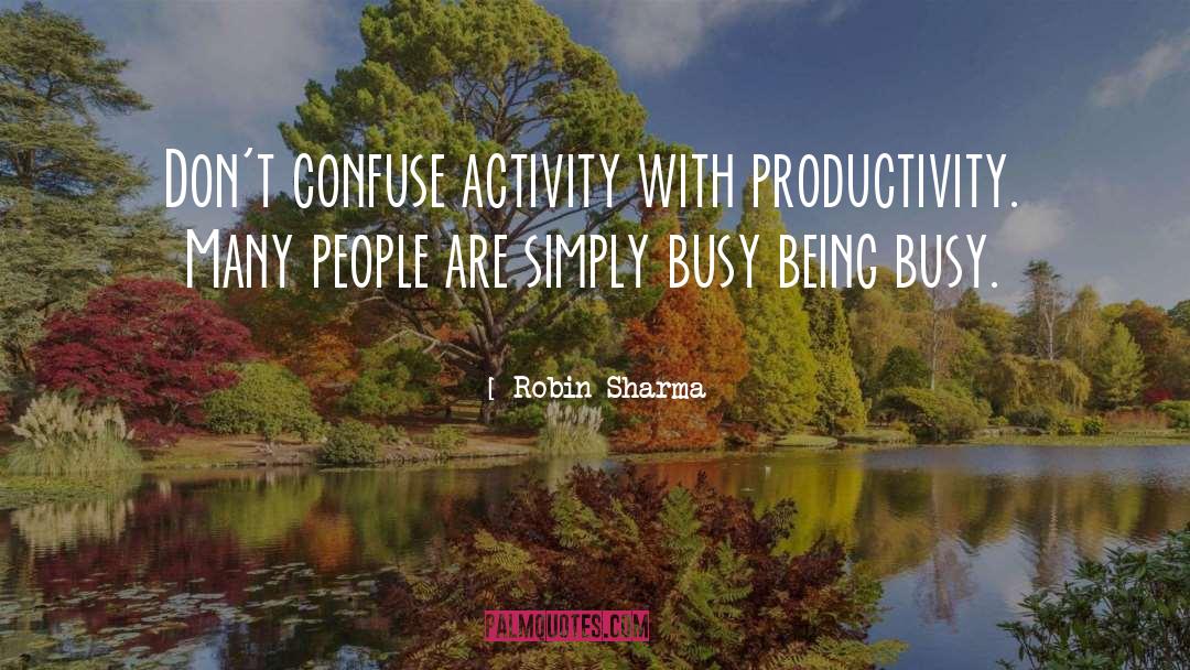 Robin Sharma Quotes: Don't confuse activity with productivity.