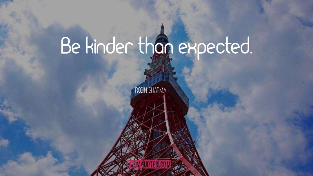 Robin Sharma Quotes: Be kinder than expected.