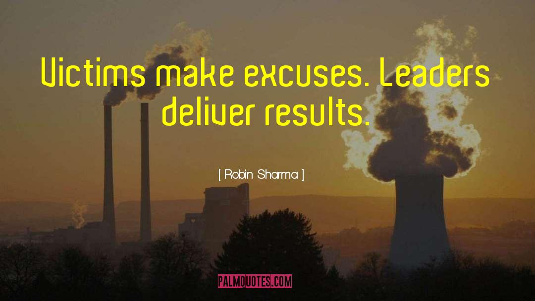 Robin Sharma Quotes: Victims make excuses. Leaders deliver