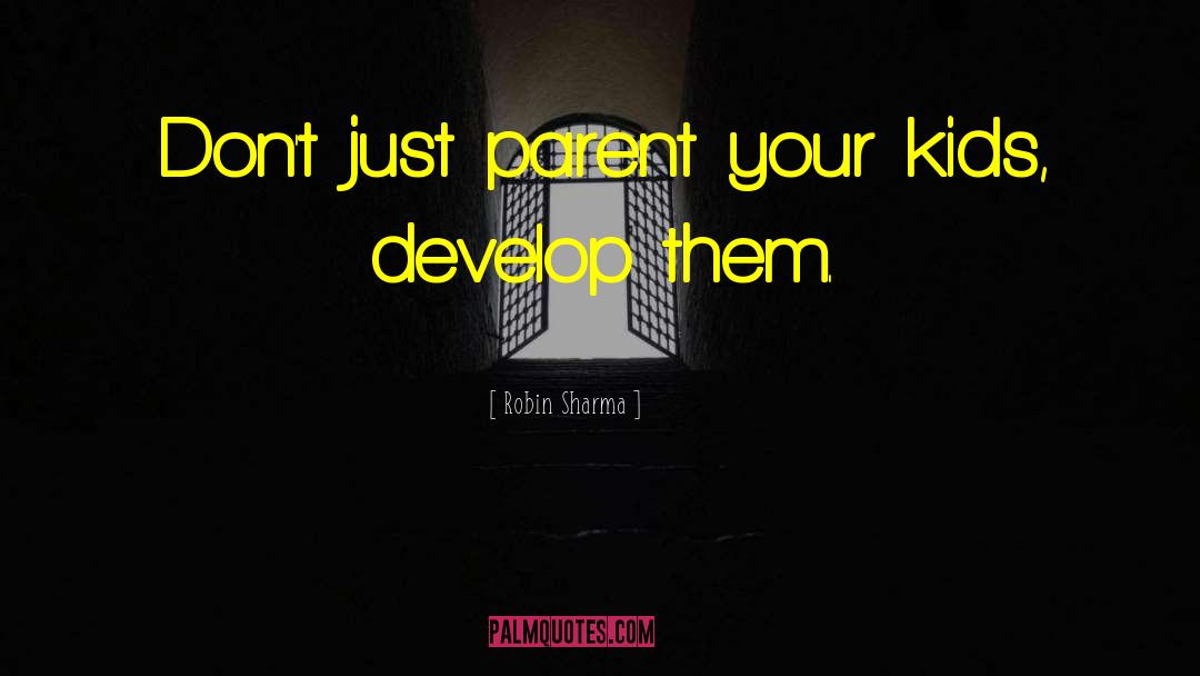 Robin Sharma Quotes: Don't just parent your kids,