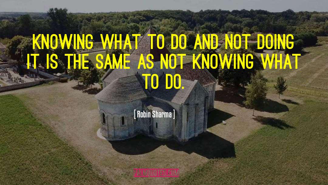 Robin Sharma Quotes: Knowing what to do and