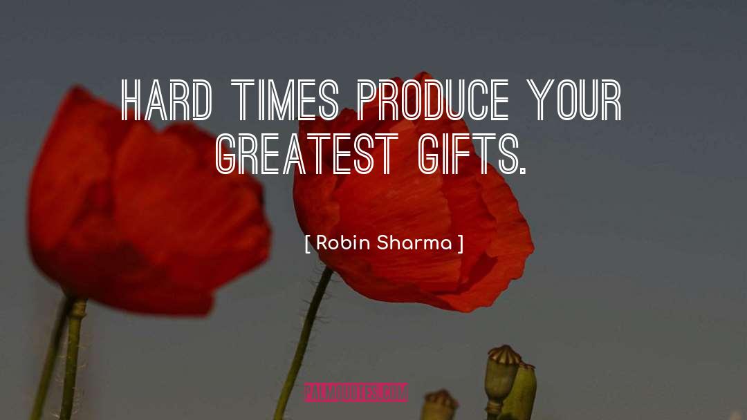 Robin Sharma Quotes: Hard times produce your greatest