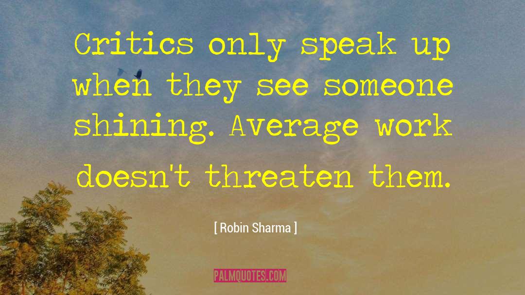 Robin Sharma Quotes: Critics only speak up when