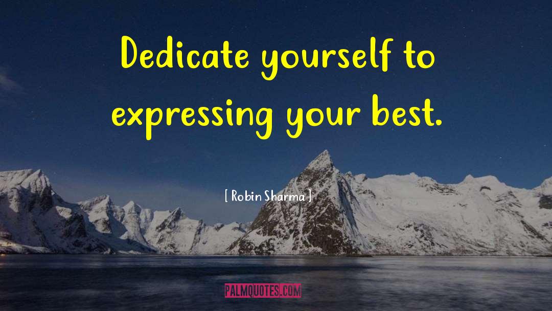 Robin Sharma Quotes: Dedicate yourself to expressing your