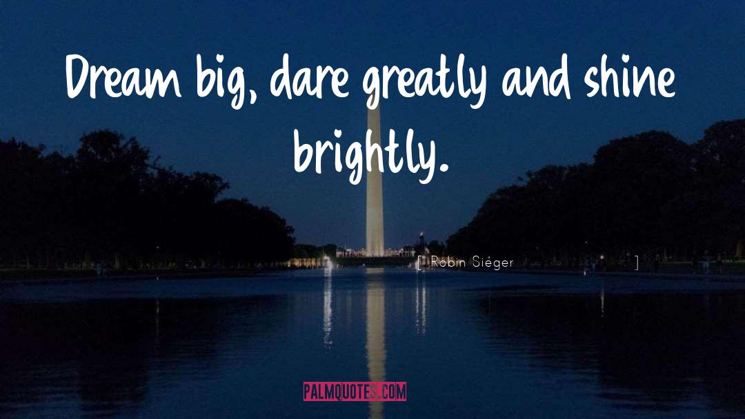 Robin Sieger Quotes: Dream big, dare greatly and