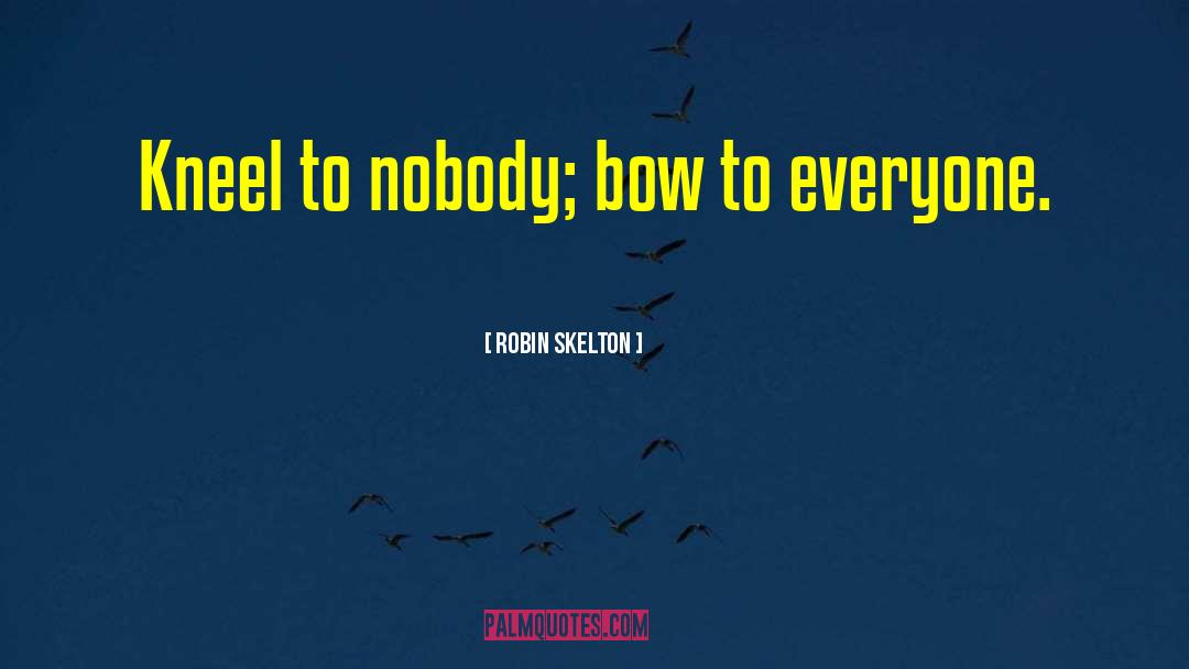 Robin Skelton Quotes: Kneel to nobody; bow to