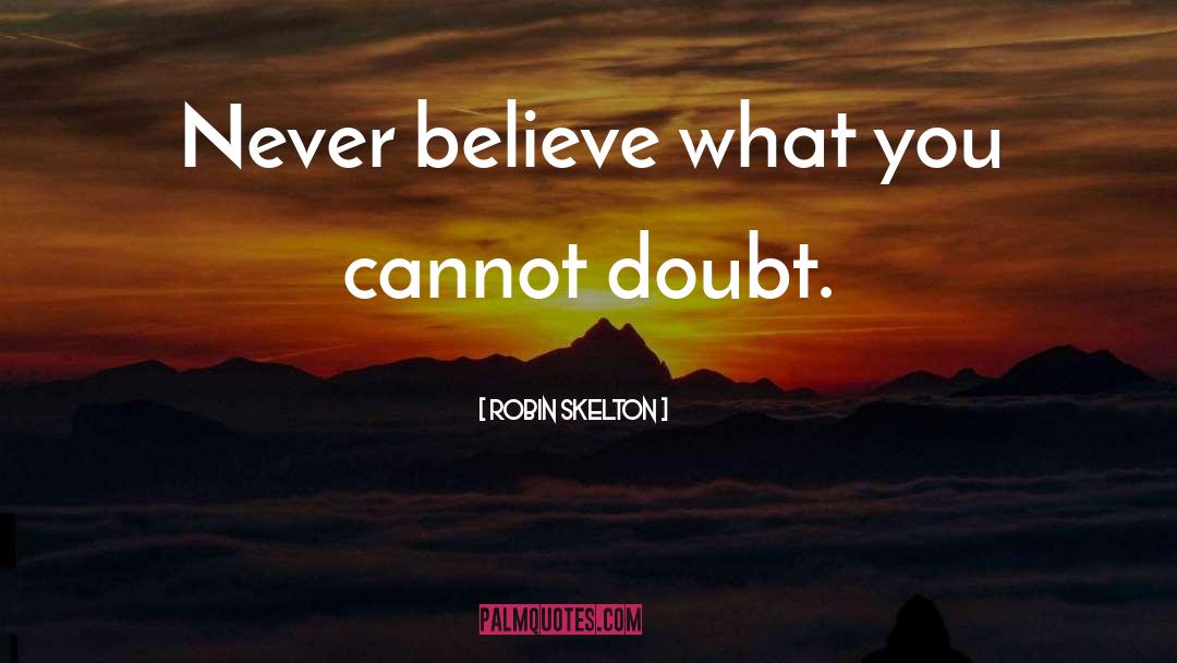 Robin Skelton Quotes: Never believe what you cannot