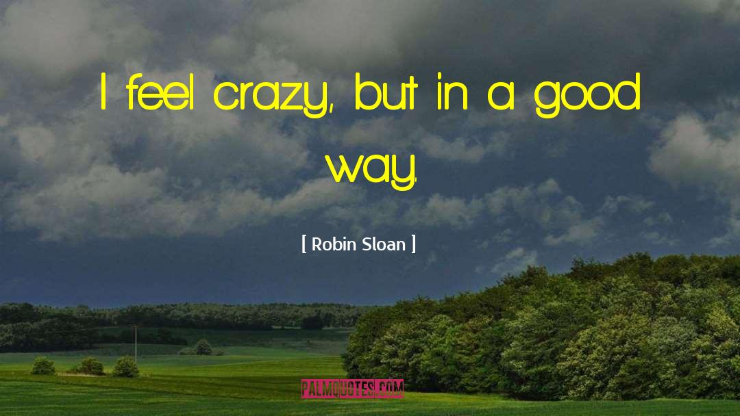 Robin Sloan Quotes: I feel crazy, but in