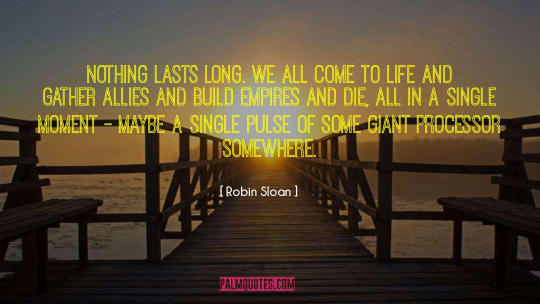 Robin Sloan Quotes: Nothing lasts long. We all
