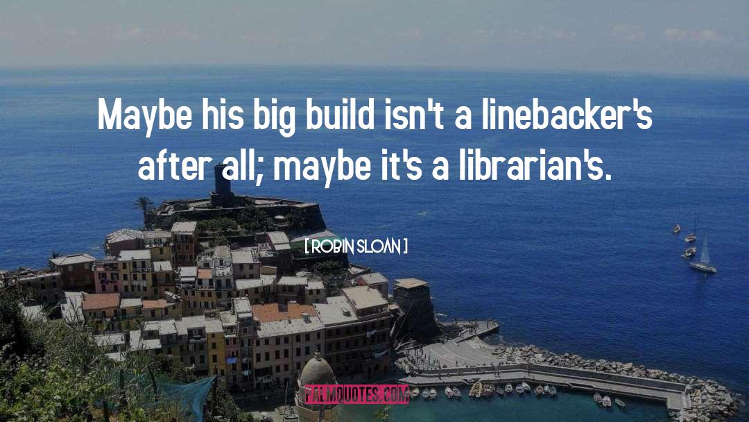 Robin Sloan Quotes: Maybe his big build isn't