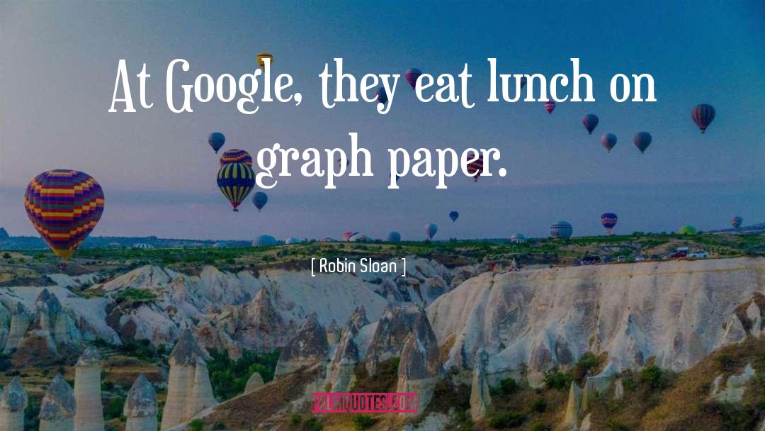 Robin Sloan Quotes: At Google, they eat lunch