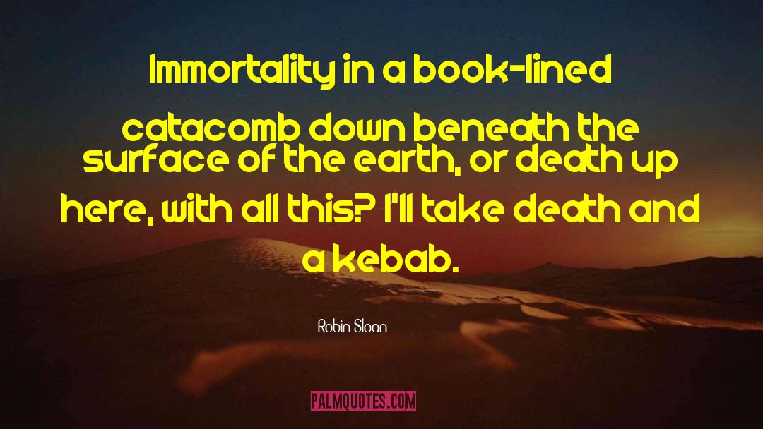 Robin Sloan Quotes: Immortality in a book-lined catacomb