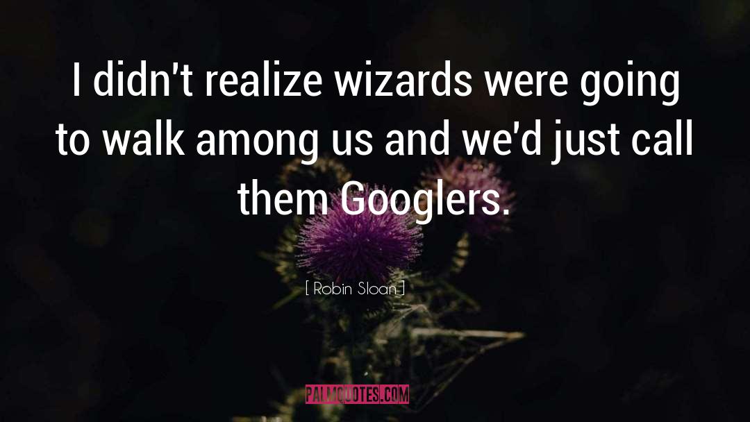 Robin Sloan Quotes: I didn't realize wizards were