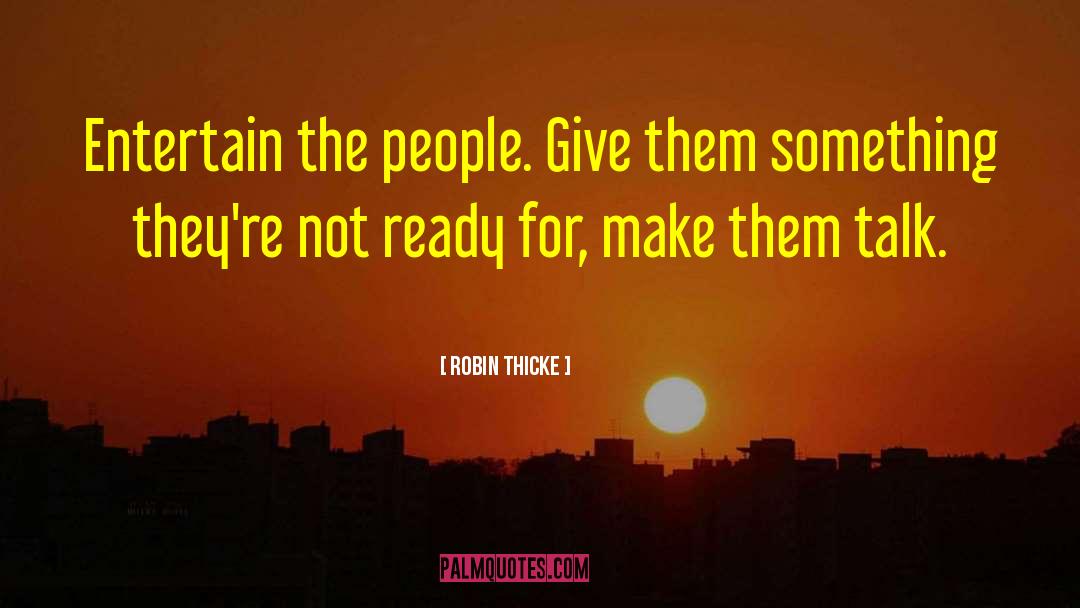 Robin Thicke Quotes: Entertain the people. Give them