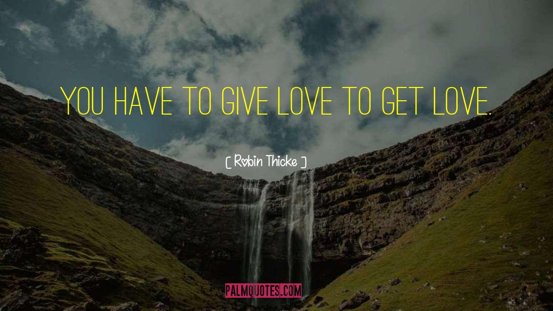Robin Thicke Quotes: You have to give love