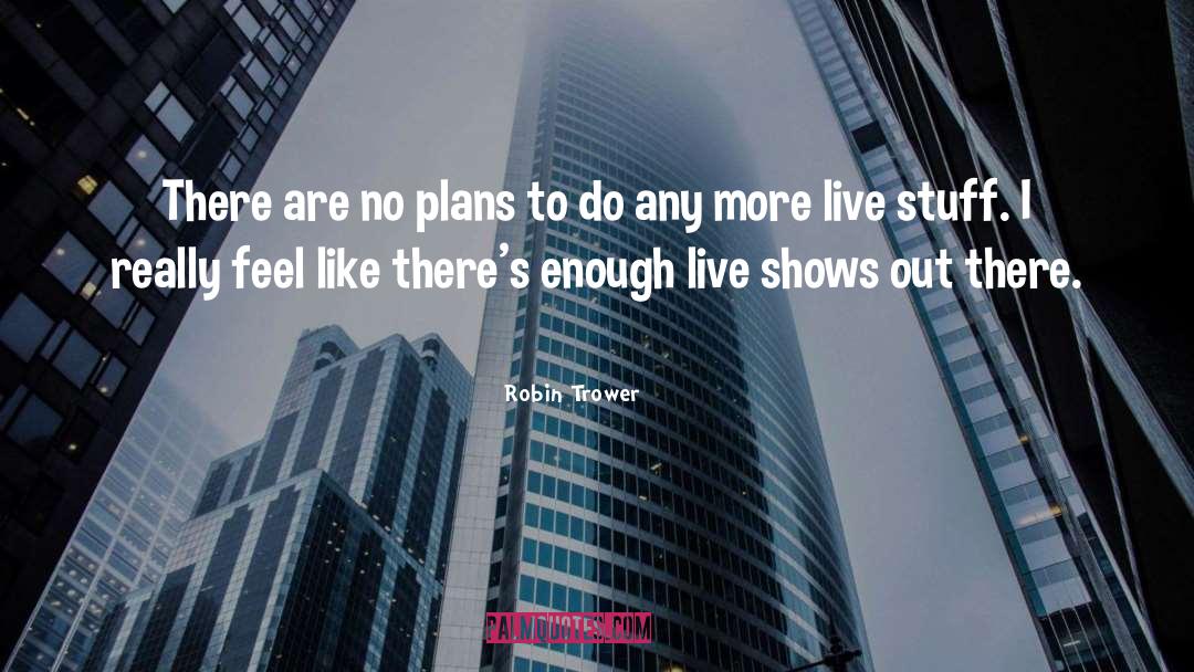Robin Trower Quotes: There are no plans to