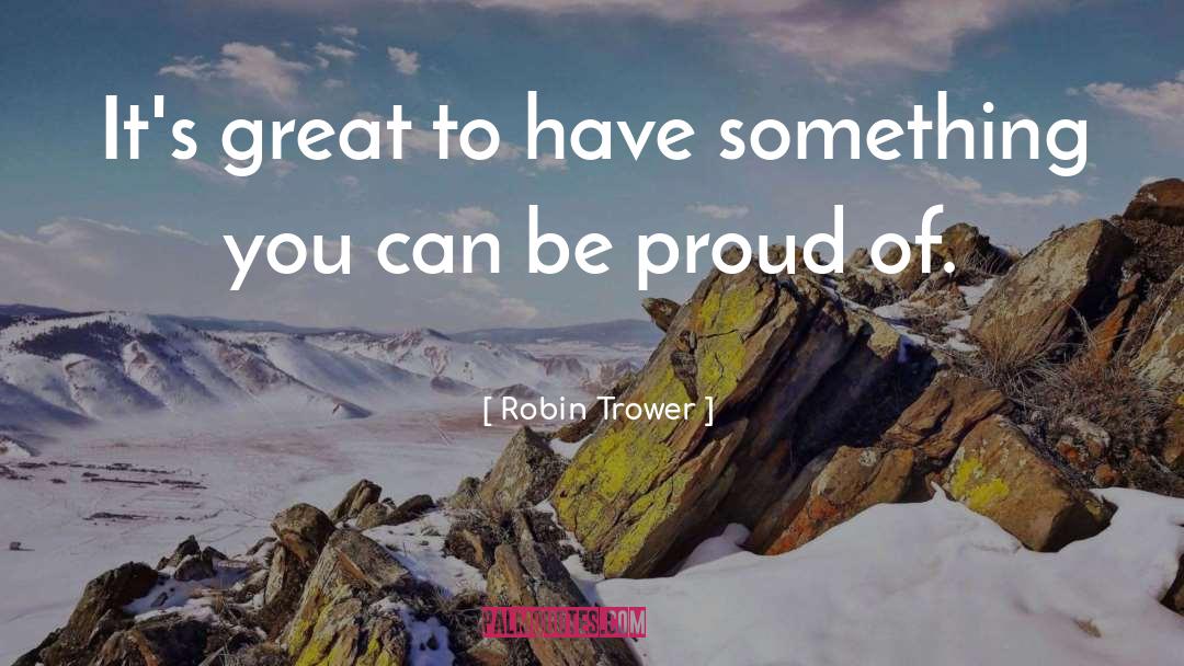 Robin Trower Quotes: It's great to have something