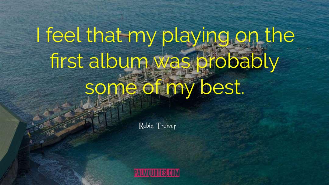 Robin Trower Quotes: I feel that my playing