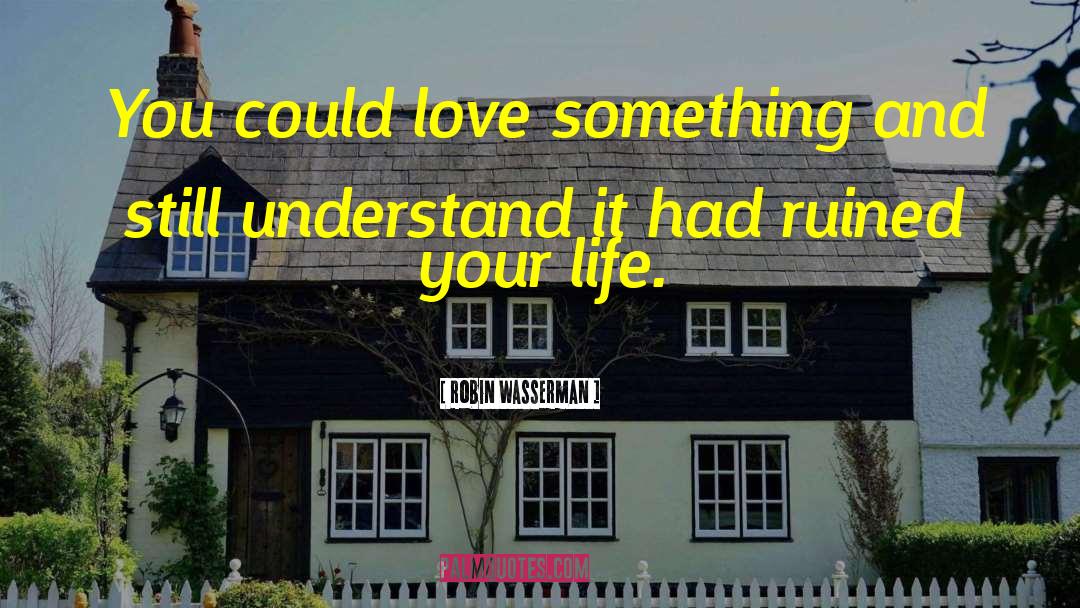 Robin Wasserman Quotes: You could love something and