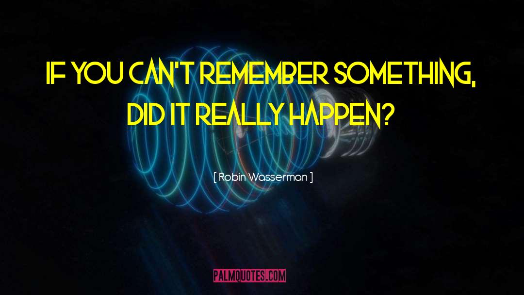 Robin Wasserman Quotes: If you can't remember something,