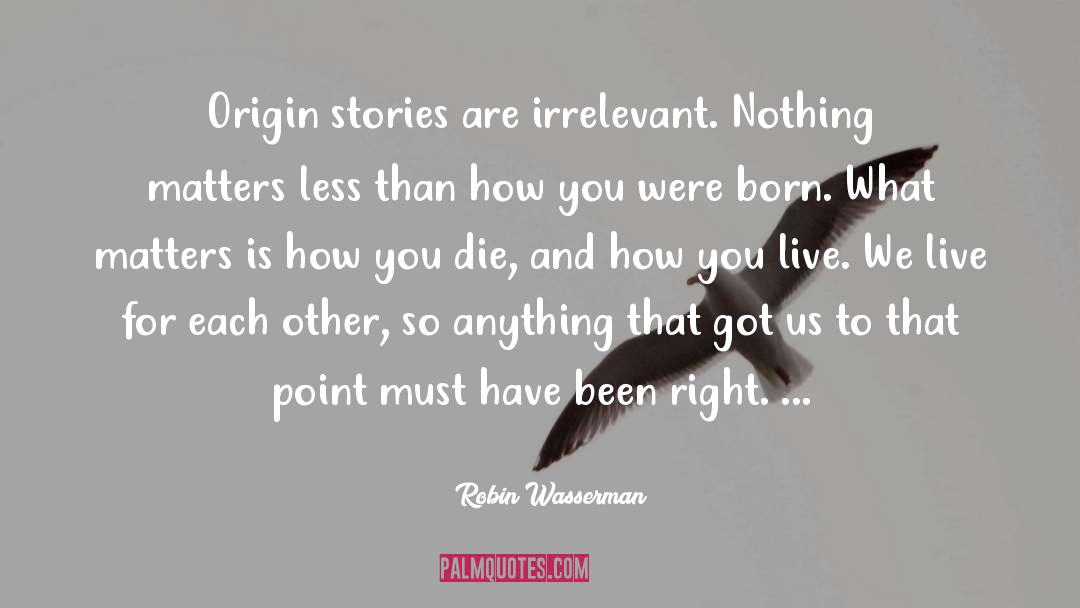 Robin Wasserman Quotes: Origin stories are irrelevant. Nothing