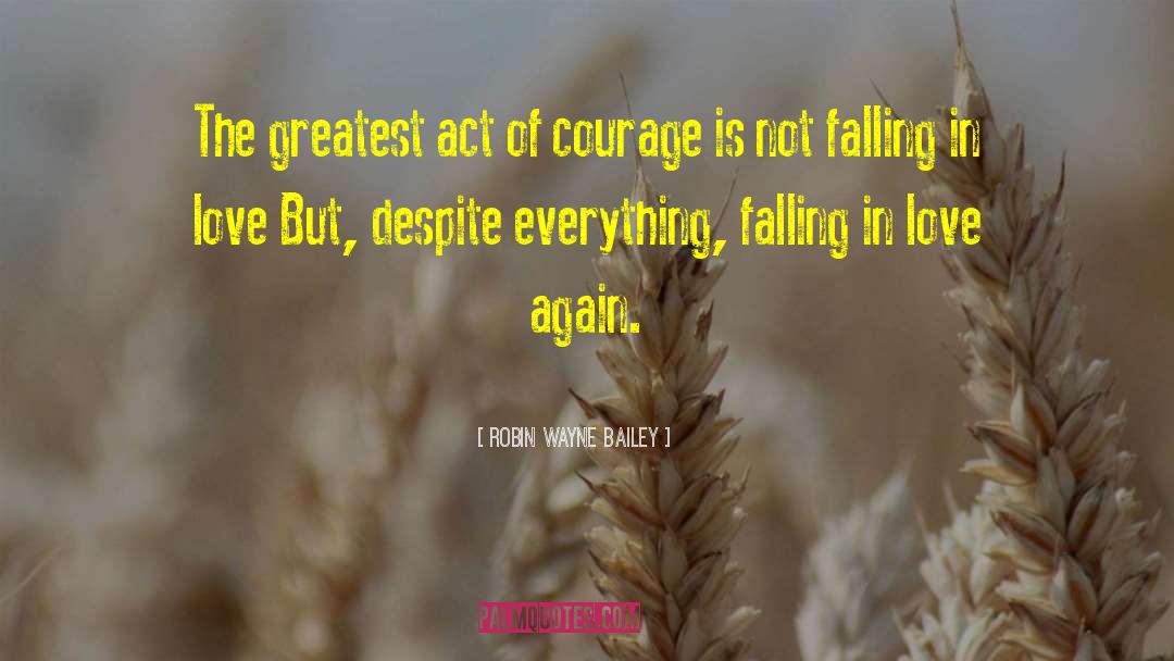 Robin Wayne Bailey Quotes: The greatest act of courage