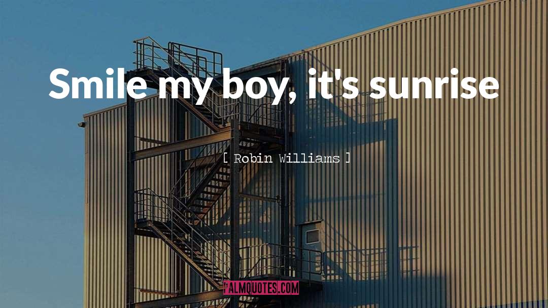 Robin Williams Quotes: Smile my boy, it's sunrise
