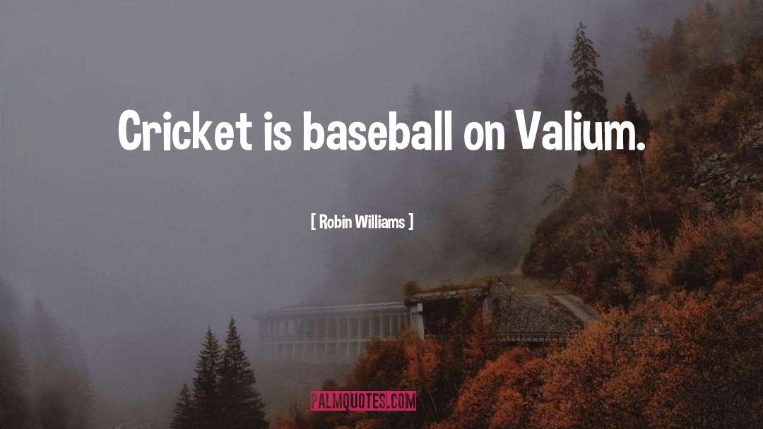 Robin Williams Quotes: Cricket is baseball on Valium.
