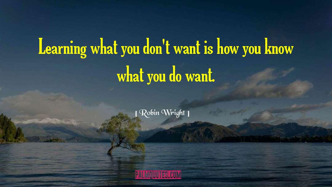 Robin Wright Quotes: Learning what you don't want