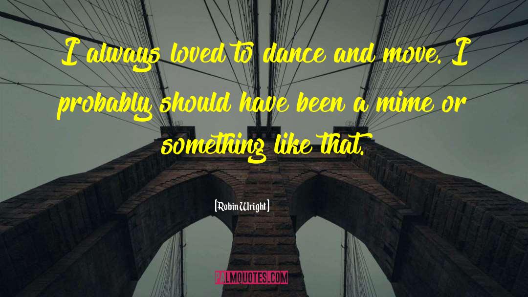Robin Wright Quotes: I always loved to dance