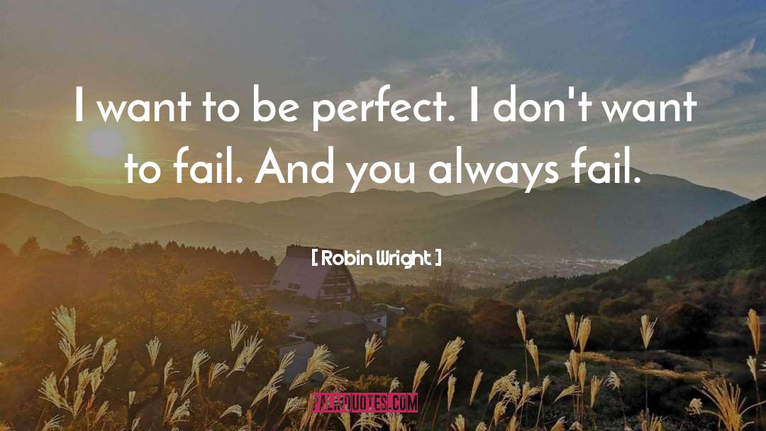 Robin Wright Quotes: I want to be perfect.