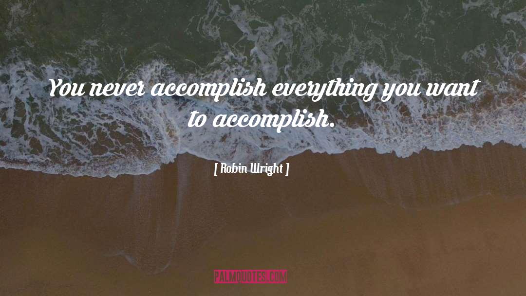 Robin Wright Quotes: You never accomplish everything you