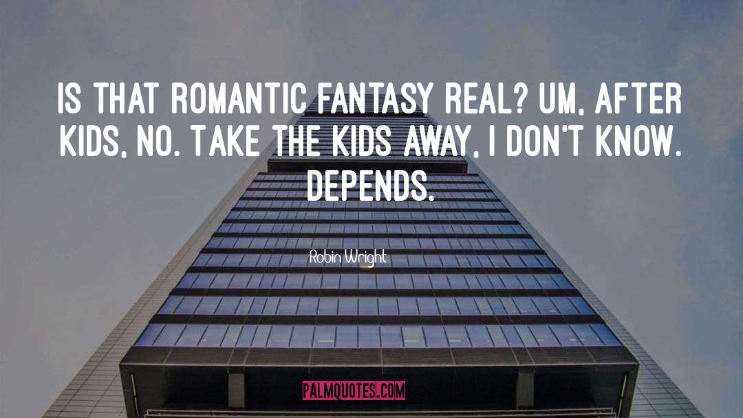Robin Wright Quotes: Is that romantic fantasy real?