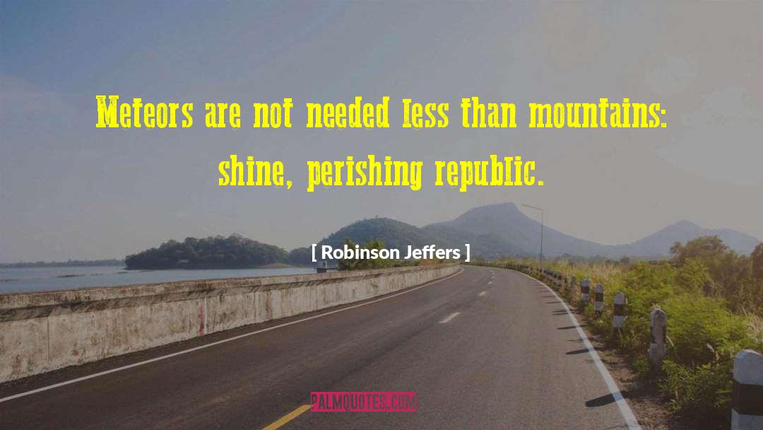 Robinson Jeffers Quotes: Meteors are not needed less