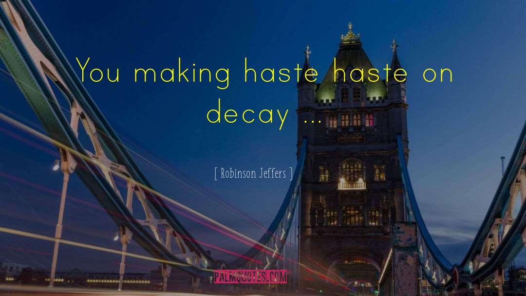 Robinson Jeffers Quotes: You making haste haste on