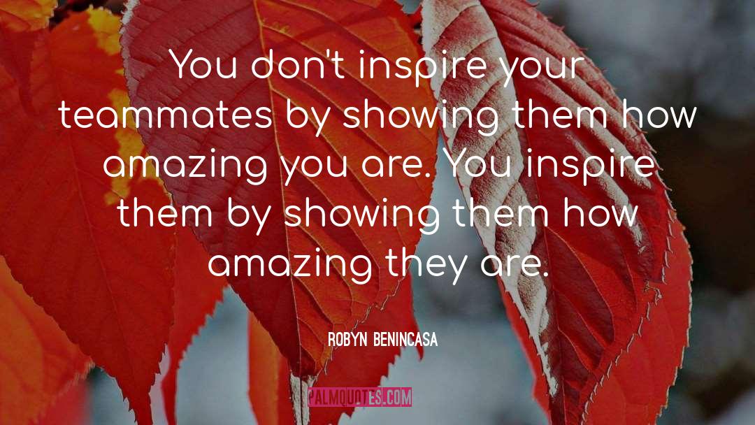 Robyn Benincasa Quotes: You don't inspire your teammates
